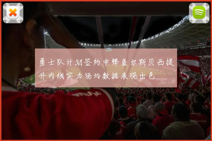 勇士队计划签约中锋查尔斯贝西提升内线实力场均数据表现出色