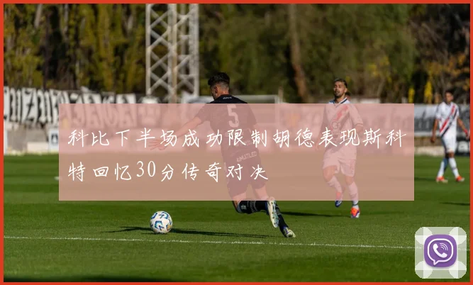 科比下半场成功限制胡德表现斯科特回忆30分传奇对决