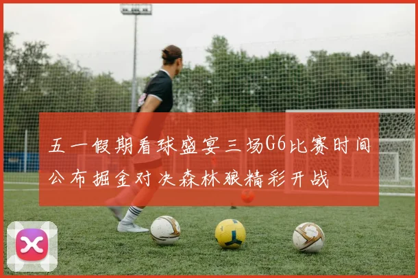 五一假期看球盛宴三场G6比赛时间公布掘金对决森林狼精彩开战