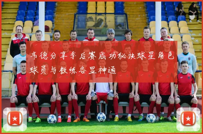 韦德分享季后赛成功秘诀球星角色球员与教练各显神通
