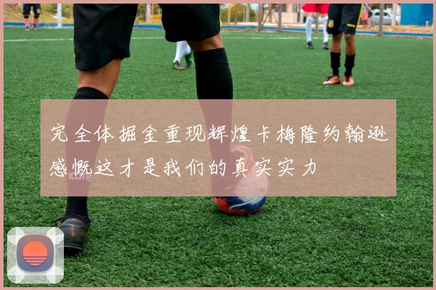 完全体掘金重现辉煌卡梅隆约翰逊感慨这才是我们的真实实力
