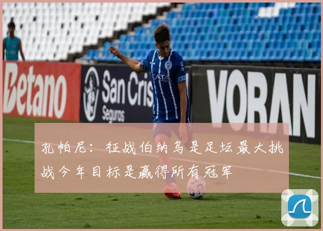 孔帕尼：征战伯纳乌是足坛最大挑战今年目标是赢得所有冠军