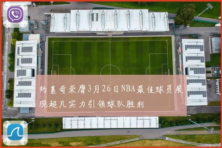 约基奇荣膺3月26日NBA最佳球员展现超凡实力引领球队胜利