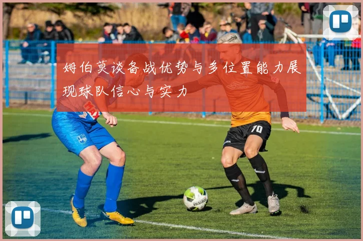 姆伯莫谈备战优势与多位置能力展现球队信心与实力